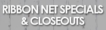 RIBBON NET SPECIALS & CLOSEOUTS