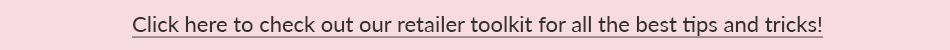 Click here to check out our retailer toolkit for the best tips and tricks!